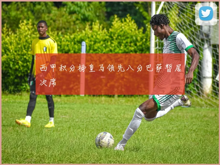 西甲积分榜皇马领先八分巴萨暂居次席