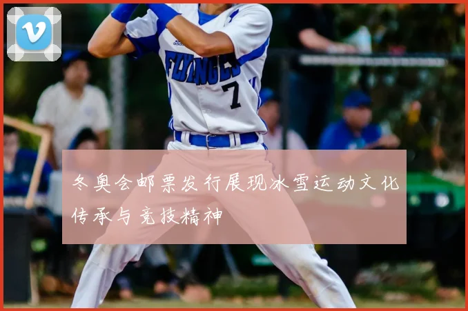 冬奥会邮票发行展现冰雪运动文化传承与竞技精神