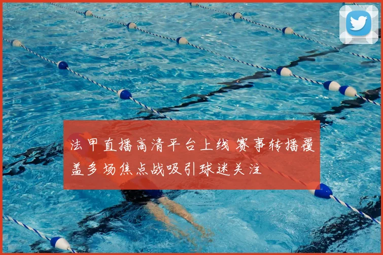 法甲直播高清平台上线 赛事转播覆盖多场焦点战吸引球迷关注