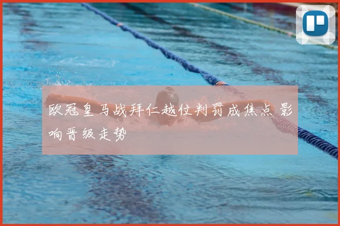 欧冠皇马战拜仁越位判罚成焦点 影响晋级走势