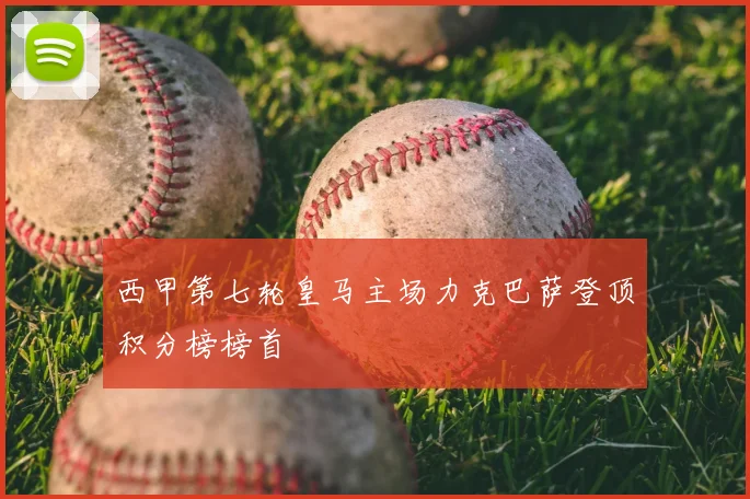 西甲第七轮皇马主场力克巴萨登顶积分榜榜首