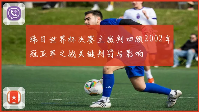 韩日世界杯决赛主裁判回顾2002年冠亚军之战关键判罚与影响