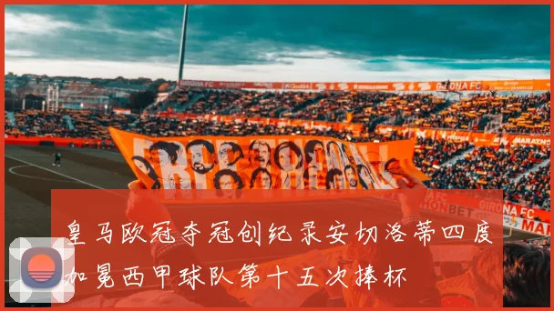 皇马欧冠夺冠创纪录安切洛蒂四度加冕西甲球队第十五次捧杯