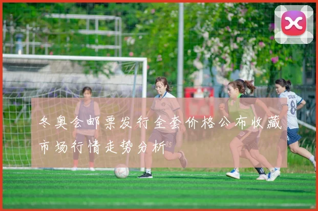 冬奥会邮票发行全套价格公布收藏市场行情走势分析