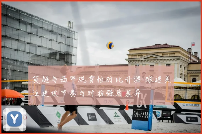 英超与西甲观赏性对比升温 球迷关注进攻节奏与对抗强度差异