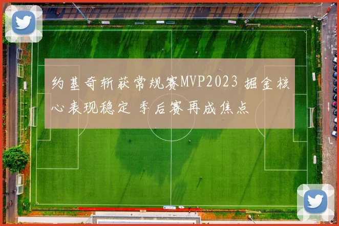 约基奇斩获常规赛MVP2023 掘金核心表现稳定 季后赛再成焦点