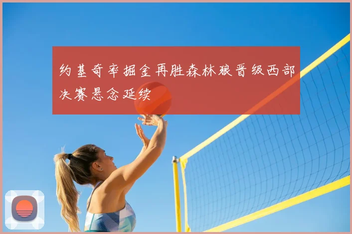 约基奇率掘金再胜森林狼晋级西部决赛悬念延续