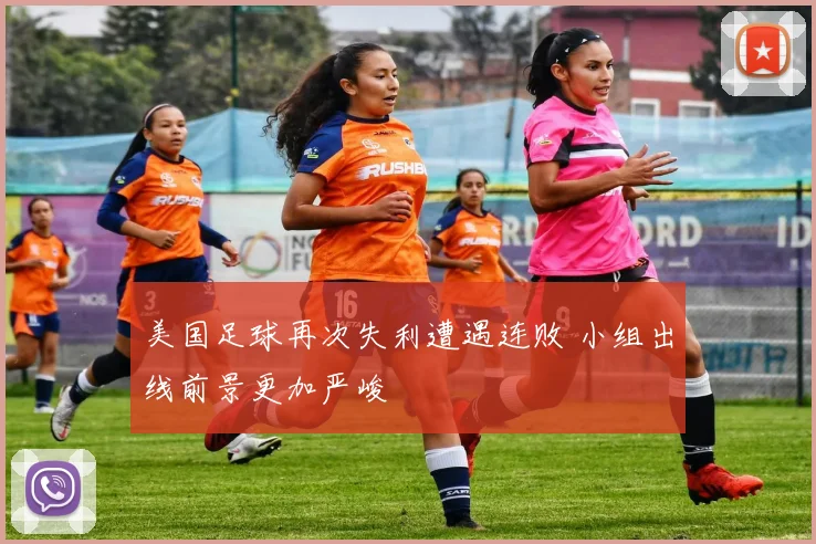 美国足球再次失利遭遇连败 小组出线前景更加严峻