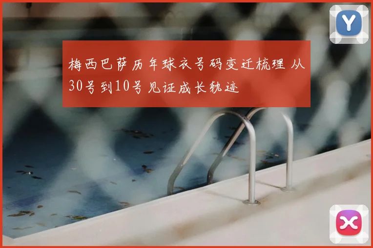 梅西巴萨历年球衣号码变迁梳理 从30号到10号见证成长轨迹