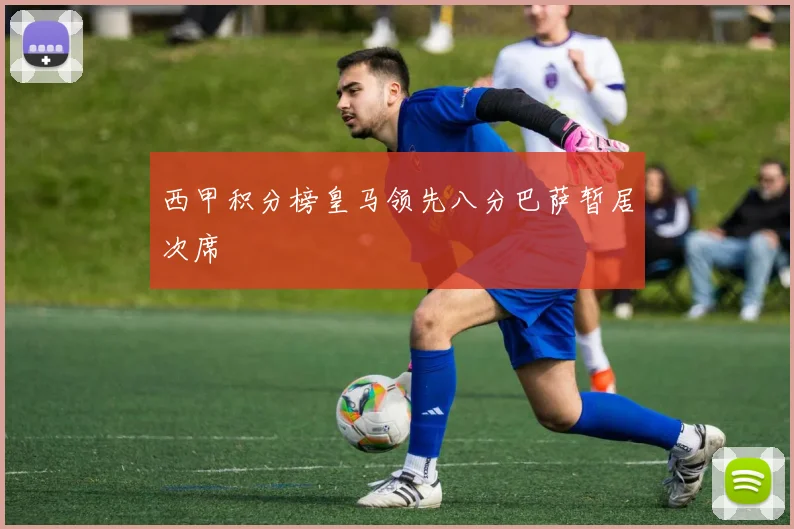 西甲积分榜皇马领先八分巴萨暂居次席