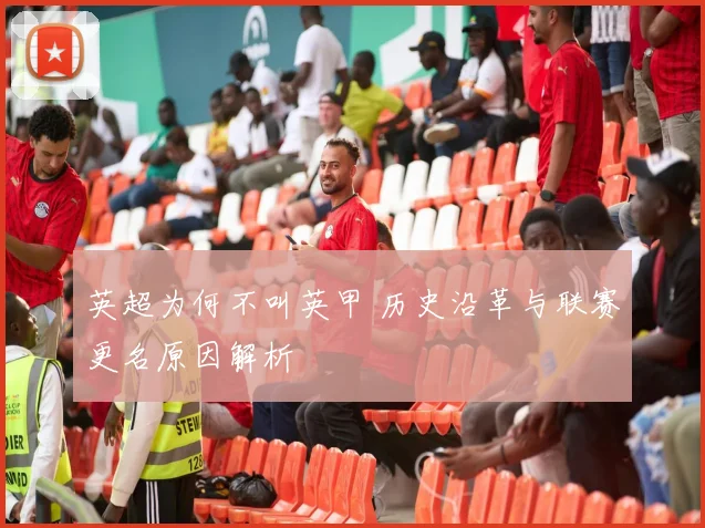 英超为何不叫英甲 历史沿革与联赛更名原因解析