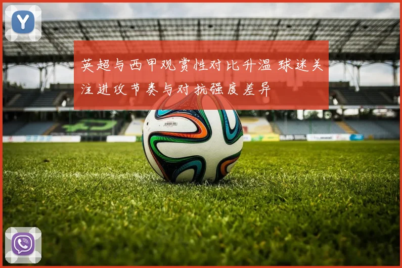 英超与西甲观赏性对比升温 球迷关注进攻节奏与对抗强度差异