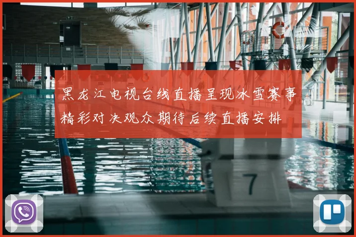 黑龙江电视台线直播呈现冰雪赛事精彩对决观众期待后续直播安排