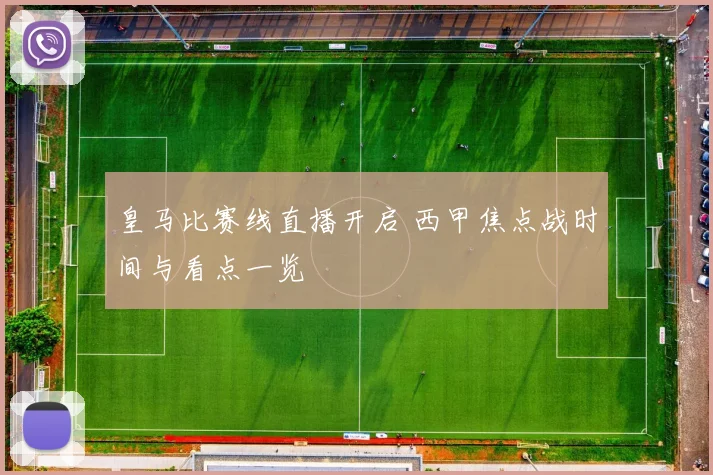 皇马比赛线直播开启 西甲焦点战时间与看点一览