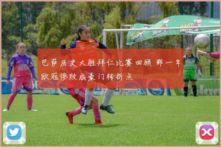 巴萨历史大胜拜仁比赛回顾 那一年欧冠惨败成豪门转折点