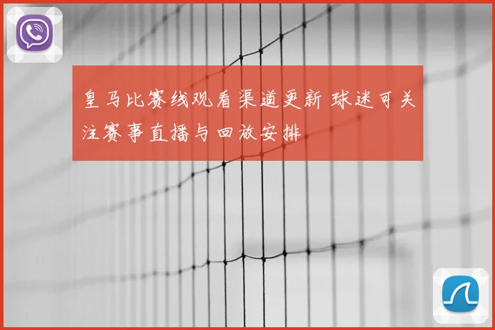 皇马比赛线观看渠道更新 球迷可关注赛事直播与回放安排